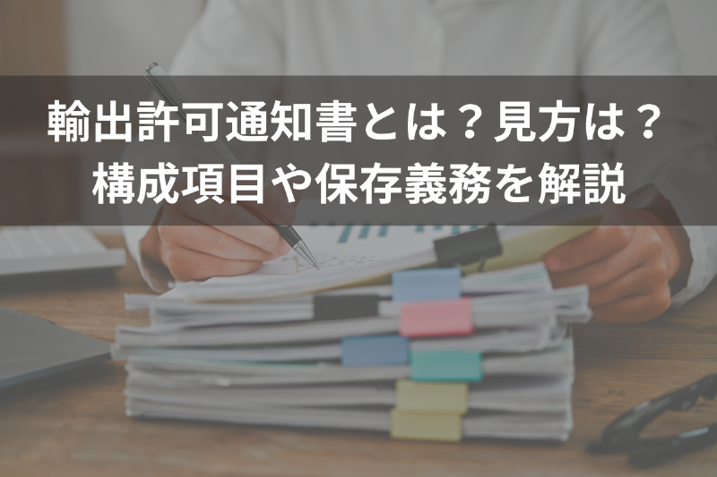 輸出許可通知書とは？見方は？構成項目や保存義務を解説